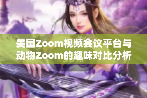 美国Zoom视频会议平台与动物Zoom的趣味对比分析