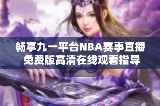 畅享九一平台NBA赛事直播 免费版高清在线观看指导