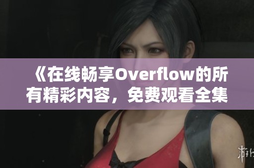 《在线畅享Overflow的所有精彩内容，免费观看全集》