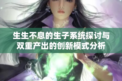 生生不息的生子系统探讨与双重产出的创新模式分析