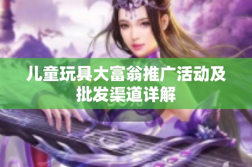 儿童玩具大富翁推广活动及批发渠道详解