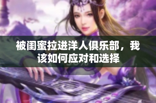 被闺蜜拉进洋人俱乐部，我该如何应对和选择