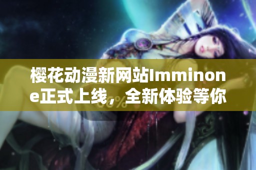 樱花动漫新网站Imminone正式上线，全新体验等你来探索