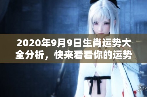 2020年9月9日生肖运势大全分析，快来看看你的运势如何