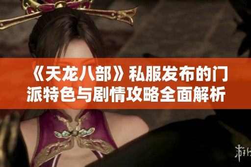 《天龙八部》私服发布的门派特色与剧情攻略全面解析