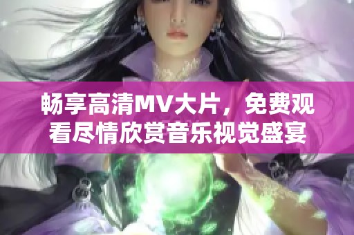 畅享高清MV大片，免费观看尽情欣赏音乐视觉盛宴