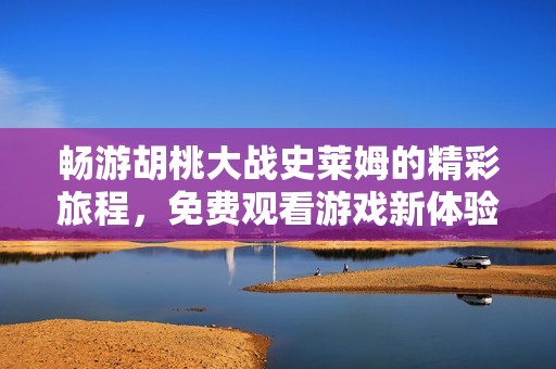 畅游胡桃大战史莱姆的精彩旅程，免费观看游戏新体验