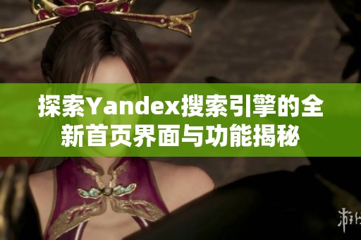 探索Yandex搜索引擎的全新首页界面与功能揭秘