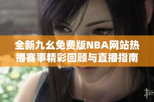 全新九幺免费版NBA网站热播赛事精彩回顾与直播指南