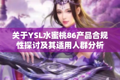 关于YSL水蜜桃86产品合规性探讨及其适用人群分析