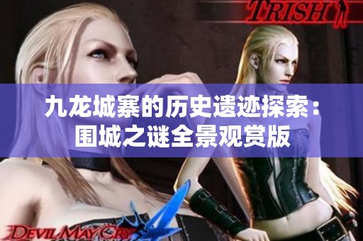 九龙城寨的历史遗迹探索：围城之谜全景观赏版