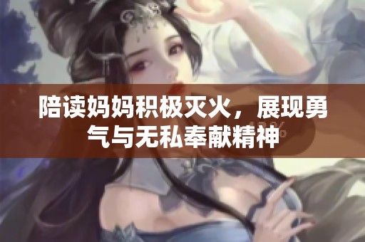 陪读妈妈积极灭火，展现勇气与无私奉献精神