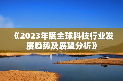 《2023年度全球科技行业发展趋势及展望分析》