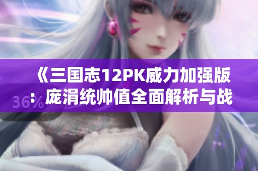 《三国志12PK威力加强版：庞涓统帅值全面解析与战术深度剖析》