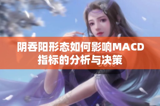 阴吞阳形态如何影响MACD指标的分析与决策