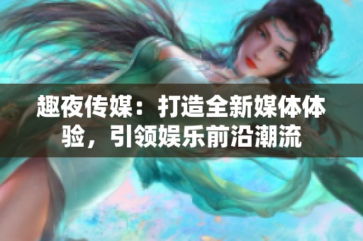 趣夜传媒：打造全新媒体体验，引领娱乐前沿潮流