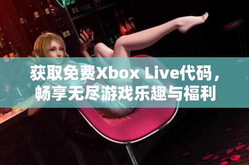 获取免费Xbox Live代码，畅享无尽游戏乐趣与福利