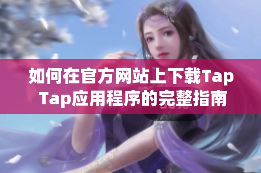 如何在官方网站上下载Tap Tap应用程序的完整指南