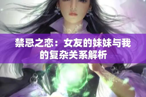 禁忌之恋：女友的妹妹与我的复杂关系解析