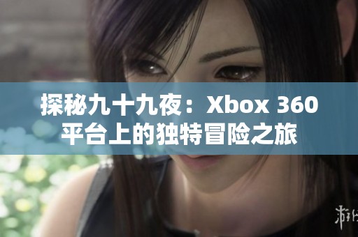 探秘九十九夜：Xbox 360平台上的独特冒险之旅