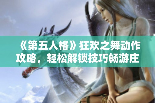 《第五人格》狂欢之舞动作攻略，轻松解锁技巧畅游庄园