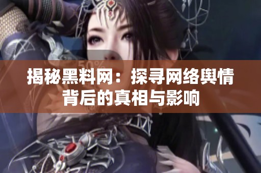 揭秘黑料网：探寻网络舆情背后的真相与影响