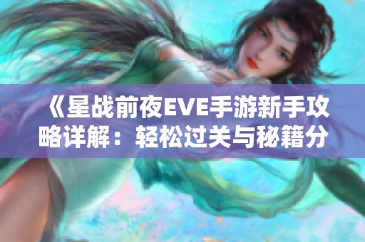 《星战前夜EVE手游新手攻略详解：轻松过关与秘籍分享》