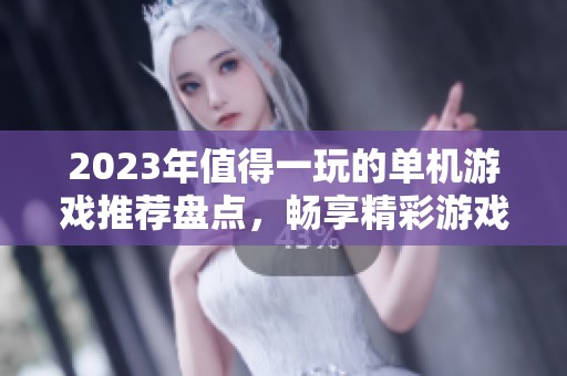 2023年值得一玩的单机游戏推荐盘点，畅享精彩游戏体验