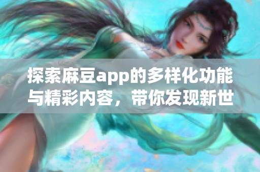 探索麻豆app的多样化功能与精彩内容，带你发现新世界