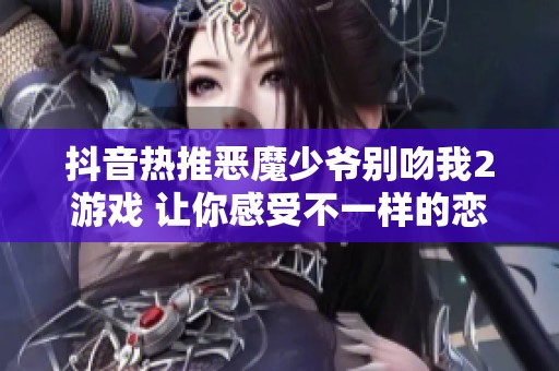 抖音热推恶魔少爷别吻我2游戏 让你感受不一样的恋爱体验