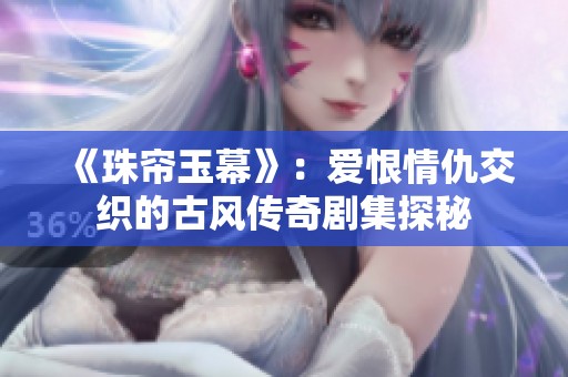 《珠帘玉幕》：爱恨情仇交织的古风传奇剧集探秘