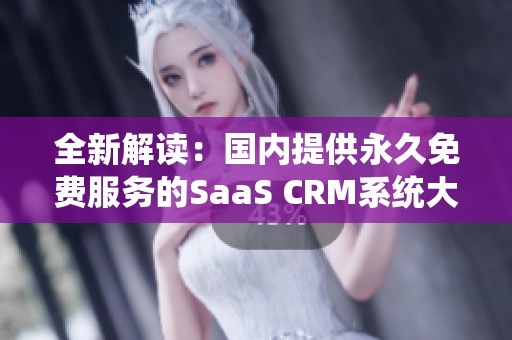 全新解读：国内提供永久免费服务的SaaS CRM系统大盘点