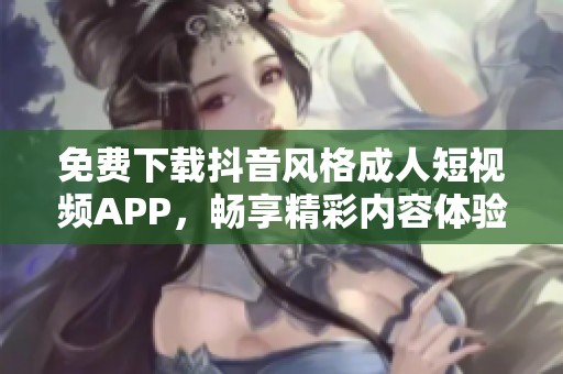 免费下载抖音风格成人短视频APP，畅享精彩内容体验