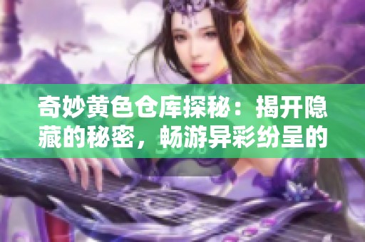 奇妙黄色仓库探秘：揭开隐藏的秘密，畅游异彩纷呈的世界