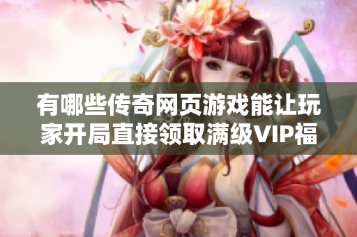 有哪些传奇网页游戏能让玩家开局直接领取满级VIP福利