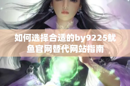 如何选择合适的by9225鱿鱼官网替代网站指南