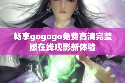 畅享gogogo免费高清完整版在线观影新体验