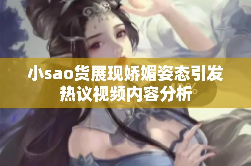 小sao货展现娇媚姿态引发热议视频内容分析