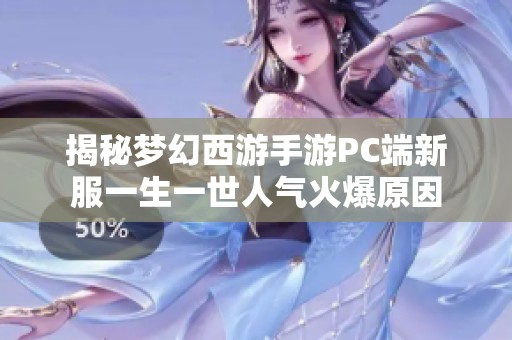 揭秘梦幻西游手游PC端新服一生一世人气火爆原因