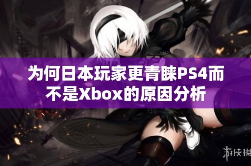 为何日本玩家更青睐PS4而不是Xbox的原因分析