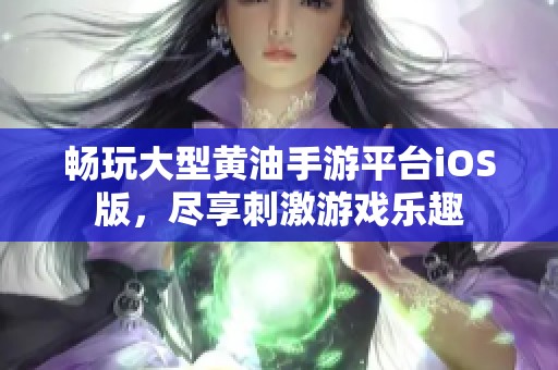 畅玩大型黄油手游平台iOS版，尽享刺激游戏乐趣