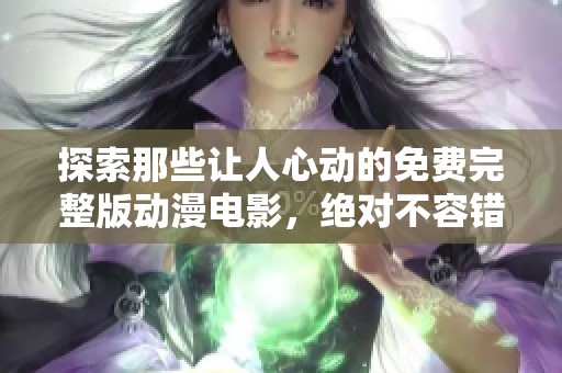 探索那些让人心动的免费完整版动漫电影，绝对不容错过