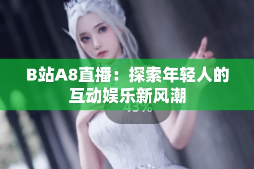 B站A8直播：探索年轻人的互动娱乐新风潮