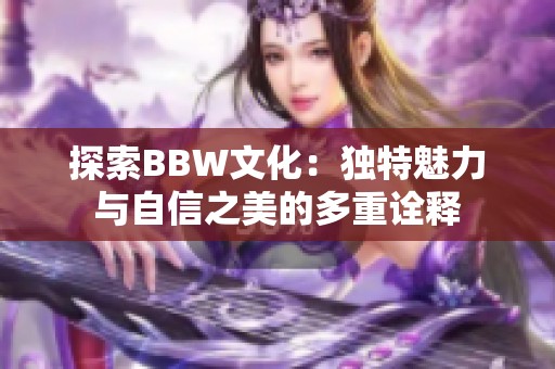 探索BBW文化：独特魅力与自信之美的多重诠释