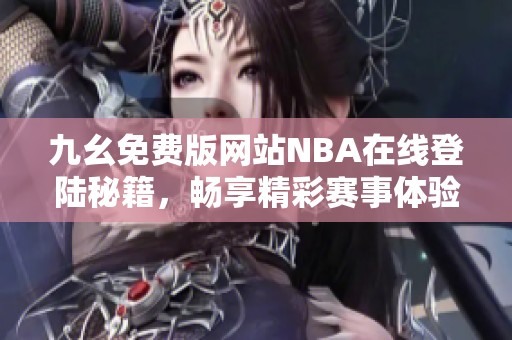 九幺免费版网站NBA在线登陆秘籍，畅享精彩赛事体验