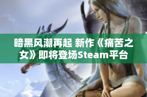 暗黑风潮再起 新作《痛苦之女》即将登场Steam平台