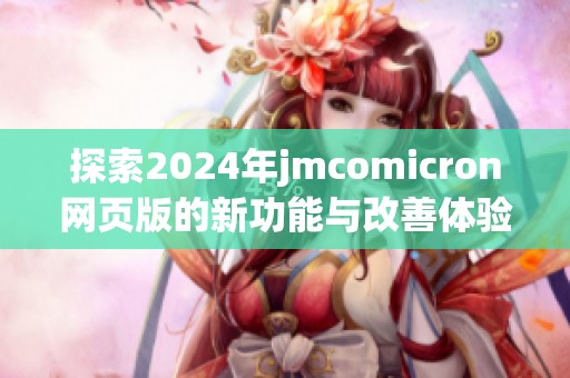 探索2024年jmcomicron网页版的新功能与改善体验