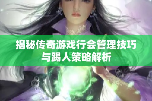 揭秘传奇游戏行会管理技巧与踢人策略解析