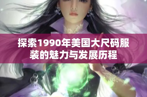 探索1990年美国大尺码服装的魅力与发展历程