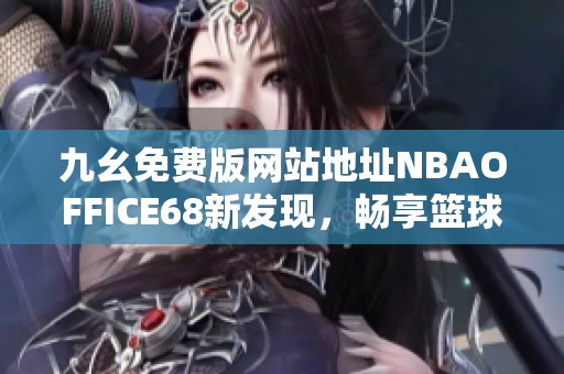 九幺免费版网站地址NBAOFFICE68新发现，畅享篮球精彩时刻